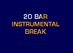 20 BAR
INSTRUMENTAL

BREAK