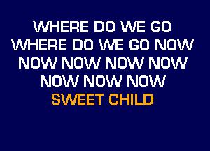 WHERE DO WE GO
WHERE DO WE GO NOW
NOW NOW NOW NOW
NOW NOW NOW
SWEET CHILD