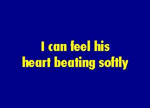 I can feel his

hear! healing soIlly