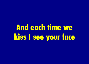 And each lime we

kiss I see your fate