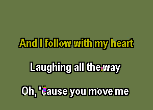 And I follow with my heart

Laughing all themay

0h, 'Cause you move me
