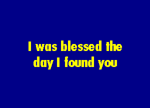 l was blessed the

duyl found you