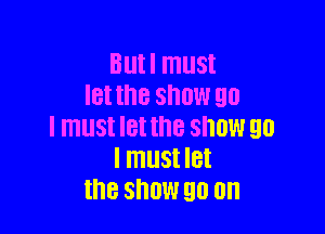 Bllll must
let the snow 90

I must let 18 SHOW 90
I must IBI
the SHOW 90 on