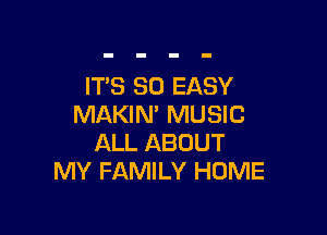 IT'S SO EASY
MAKIN' MUSIC

ALL ABOUT
MY FAMILY HUME