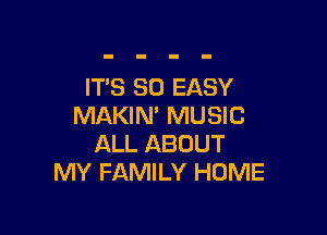 IT'S SO EASY
MAKIN' MUSIC

ALL ABOUT
MY FAMILY HUME