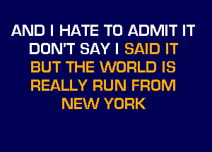 AND I HATE T0 ADMIT IT
DON'T SAY I SAID IT
BUT THE WORLD IS
REALLY RUN FROM

NEW YORK