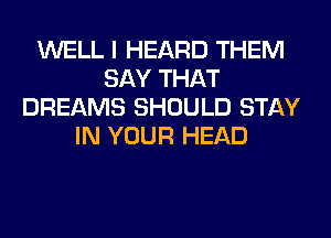 WELL I HEARD THEM
SAY THAT
DREAMS SHOULD STAY
IN YOUR HEAD