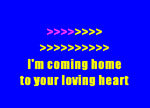 5 ) )
) ) )

I'm coming home
to your loving heart