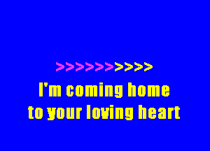 ) ) )

I'm coming home
to your loving heart