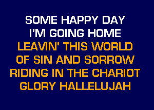 SOME HAPPY DAY
I'M GOING HOME
LEl-W'IN' THIS WORLD
OF SIN AND BORROW
RIDING IN THE CHARIOT
GLORY HALLELU JAH