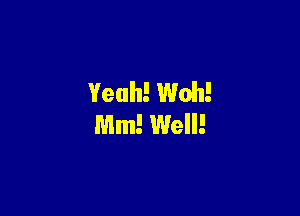 Yeah! Woh!

Mm! Well!