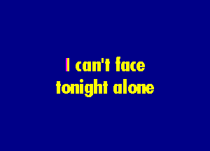 l (an'l lace

ionighl alone