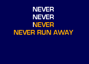 NEVER
NEVER
NEVER

NEVER RUN AWAY