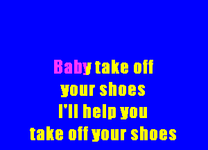 Bahmake oii

Huurshnes
I'll heln you
take oiiuour shoes