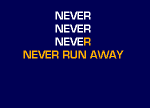 NEVER
NEVER
NEVER

NEVER RUN AWAY