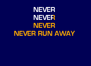 NEVER
NEVER
NEVER

NEVER RUN AWAY