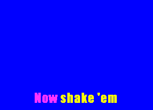 How shake 'em