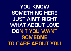 YOU KNOW
SOMETHING HERE
JUST AIMT RIGHT

WHAT ABOUT LOVE
DON'T YOU WANT
SOMEONE
TO CARE ABOUT YOU