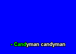 - Candyman candyman