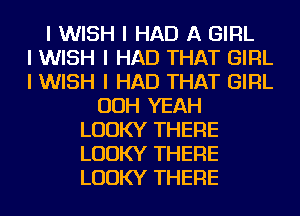 I WISH I HAD A GIRL
I WISH I HAD THAT GIRL
I WISH I HAD THAT GIRL
OOH YEAH
LUUKY THERE
LUUKY THERE
LUUKY THERE