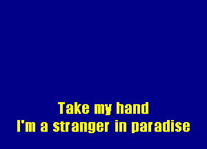 Take my hand
I'm a stranger in naranise