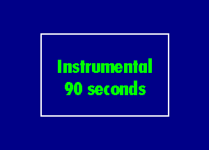 lnsIrumenlul
90 seconds