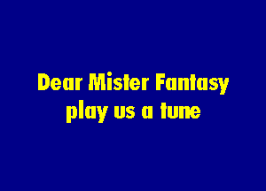 Dear Mister Funlusy

play us a tune