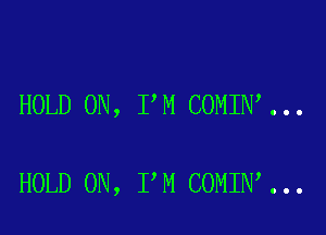 HOLD 0N, I'M COMIN ...

HOLD ON, I M COMIN'...