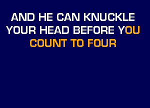 AND HE CAN KNUCKLE
YOUR HEAD BEFORE YOU
COUNT T0 FOUR