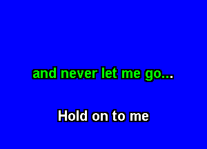 and never let me go...

Hold on to me