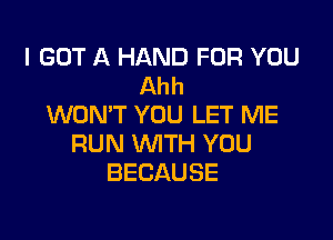 I GOT A HAND FOR YOU
Ahh
WON'T YOU LET ME

RUN WTH YOU
BECAUSE