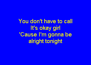 You don't have to call
It's okay girl

'Cause I'm gonna be
alright tonight