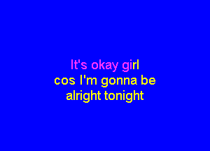It's okay girl

cos I'm gonna be
alright tonight