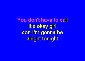 You don't have to call
It's okay girl

cos I'm gonna be
alright tonight