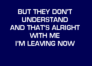 BUT THEY DON'T
UNDERSTAND
AND THATS ALRIGHT
WTH ME
I'M LEAVING NOW