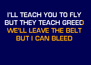 I'LL TEACH YOU TO FLY
BUT THEY TEACH GREED
WE'LL LEAVE THE BELT
BUT I CAN BLEED