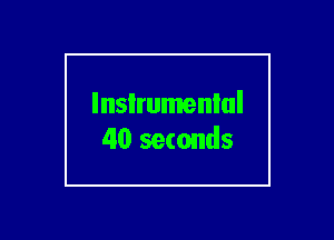 lnsIrumenlul
40 seconds