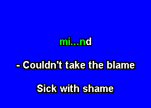 mi...nd

- Couldn't take the blame

Sick with shame
