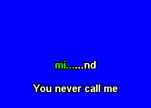 mi ...... nd

You never call me