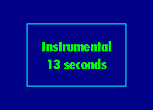 lnsIrumenlul
13 seconds