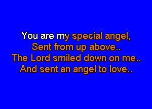 You are my special angel,
Sent from up above..
The Lord smiled down on me..
And sent an angel to love..
