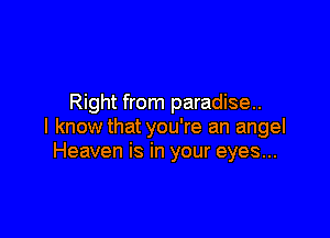Right from paradise.

I know that you're an angel
Heaven is in your eyes...