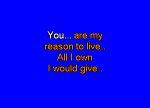 You... are my
reason to live..

All I own
I would give..