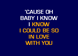 'CAUSE UH
BABY I KNOW
I KNOW

I COULD BE 50
IN LOVE
WITH YOU