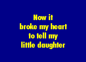 How it
broke my heurl

lo Iell my
Iiille daughter
