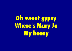 Oh sweet gypsy

Where's Mary Jo
My honey