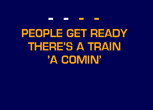 PEOPLE GET READY
THERE'S A TRAIN

'A COMIN'