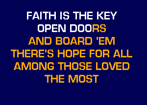 FAITH IS THE KEY
OPEN DOORS
AND BOARD 'EM
THERE'S HOPE FOR ALL
AMONG THOSE LOVED
THE MOST