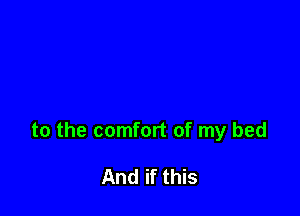 to the comfort of my bed

And if this