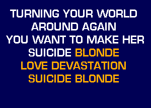 TURNING YOUR WORLD
AROUND AGAIN
YOU WANT TO MAKE HER
SUICIDE BLONDE
LOVE DEVASTATION
SUICIDE BLONDE